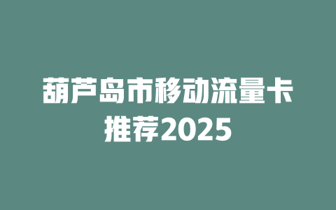 葫芦岛市移动流量卡推荐2025