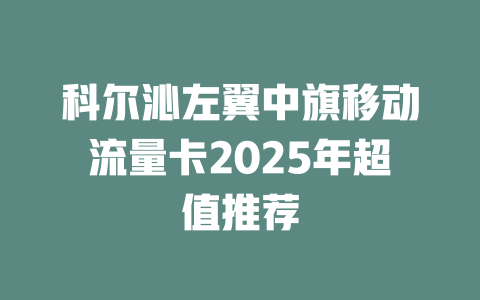 科尔沁左翼中旗移动流量卡2025年超值推荐