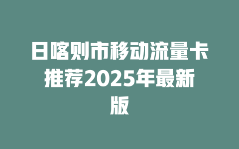 日喀则市移动流量卡推荐2025年最新版