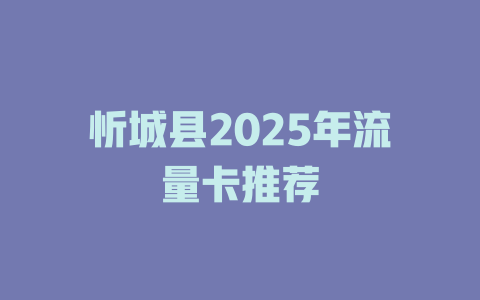 忻城县2025年流量卡推荐