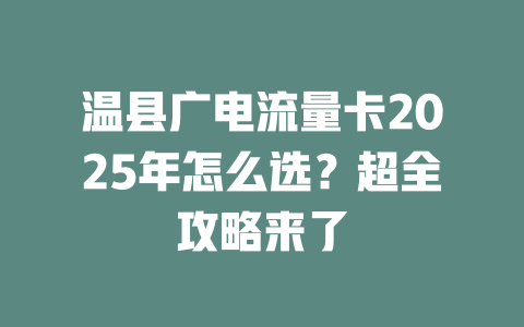 温县广电流量卡2025年怎么选？超全攻略来了