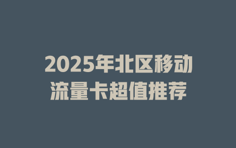 2025年北区移动流量卡超值推荐