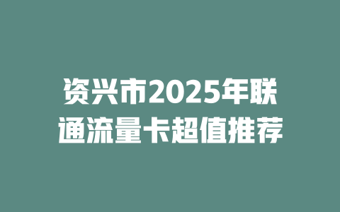 资兴市2025年联通流量卡超值推荐
