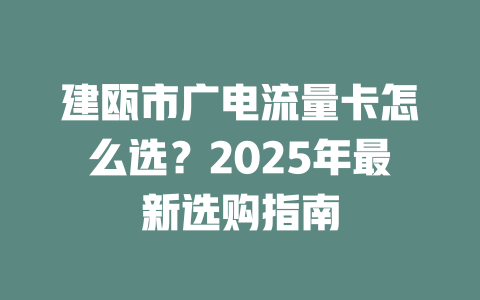 建瓯市广电流量卡怎么选？2025年最新选购指南