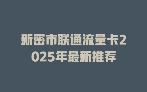 新密市联通流量卡2025年最新推荐