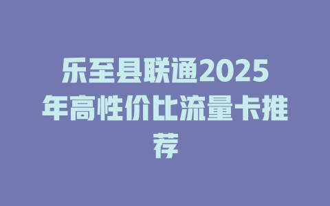 乐至县联通2025年高性价比流量卡推荐