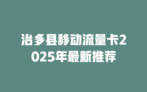 治多县移动流量卡2025年最新推荐