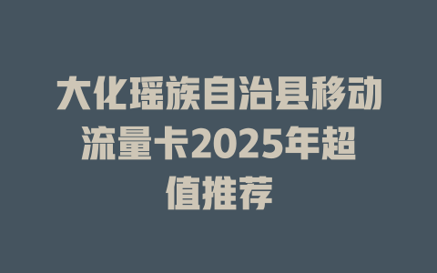 大化瑶族自治县移动流量卡2025年超值推荐