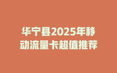 华宁县2025年移动流量卡超值推荐
