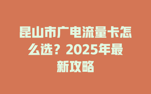 昆山市广电流量卡怎么选？2025年最新攻略