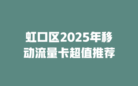 虹口区2025年移动流量卡超值推荐