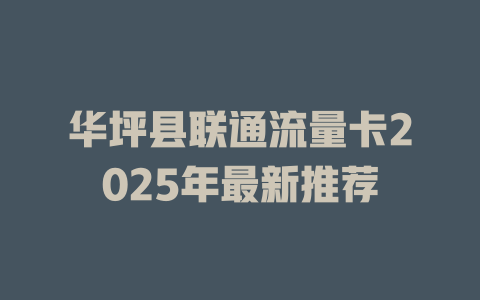 华坪县联通流量卡2025年最新推荐