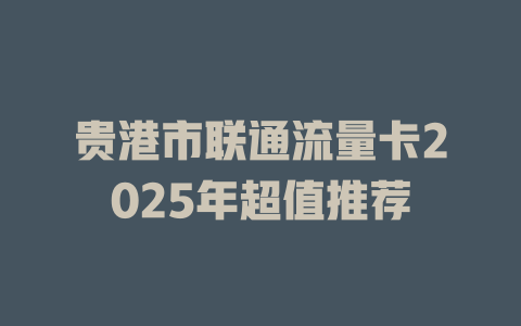 贵港市联通流量卡2025年超值推荐