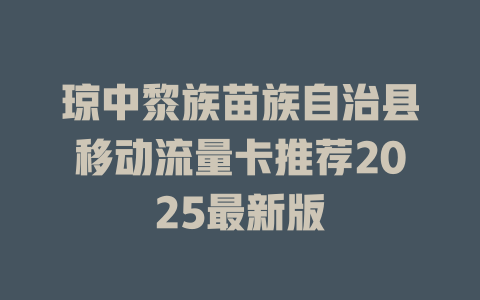 琼中黎族苗族自治县移动流量卡推荐2025最新版