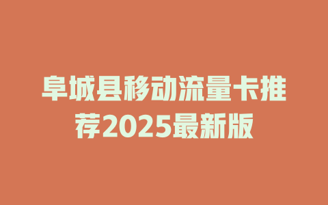 阜城县移动流量卡推荐2025最新版