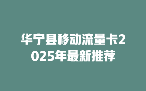华宁县移动流量卡2025年最新推荐