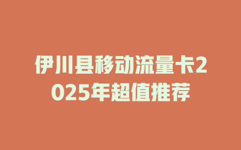 伊川县移动流量卡2025年超值推荐