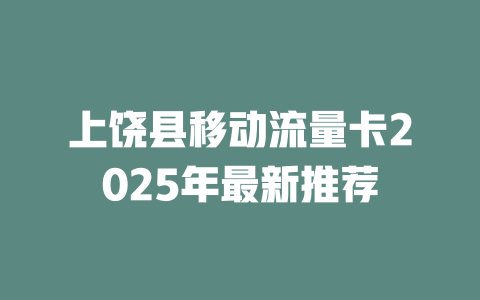 上饶县移动流量卡2025年最新推荐