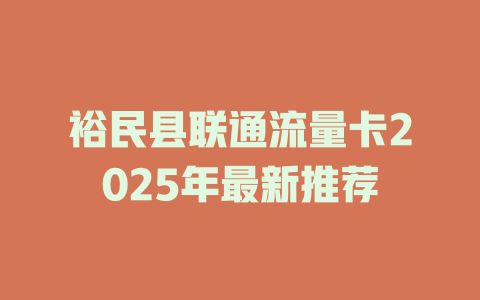裕民县联通流量卡2025年最新推荐