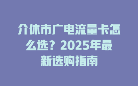 介休市广电流量卡怎么选？2025年最新选购指南