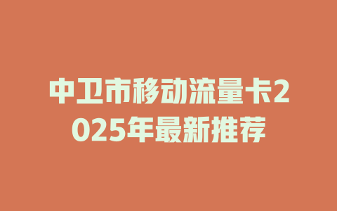 中卫市移动流量卡2025年最新推荐