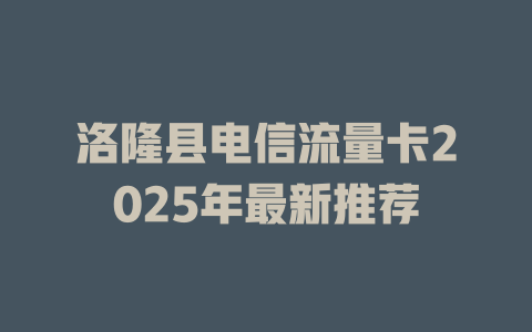 洛隆县电信流量卡2025年最新推荐