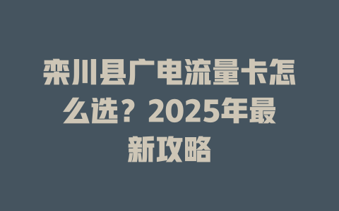 栾川县广电流量卡怎么选？2025年最新攻略