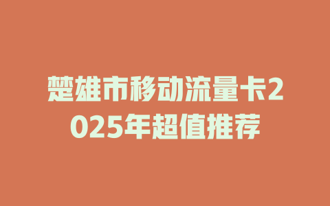楚雄市移动流量卡2025年超值推荐