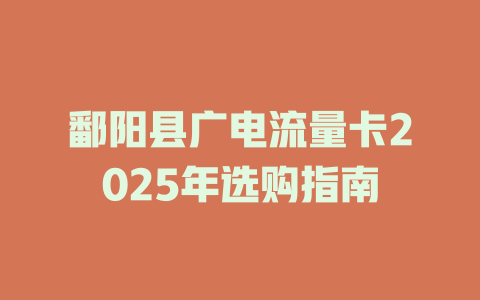 鄱阳县广电流量卡2025年选购指南
