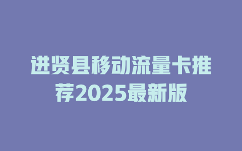 进贤县移动流量卡推荐2025最新版