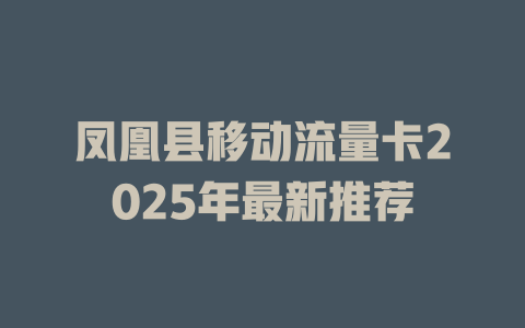 凤凰县移动流量卡2025年最新推荐