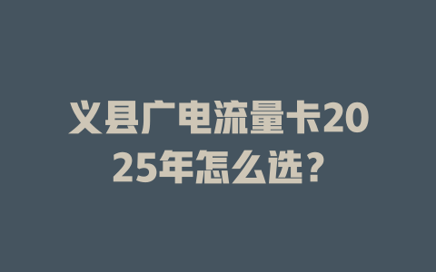 义县广电流量卡2025年怎么选？