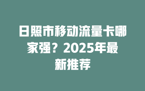 日照市移动流量卡哪家强?2025年最新推荐