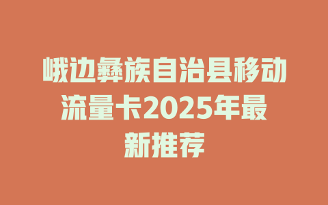 峨边彝族自治县移动流量卡2025年最新推荐