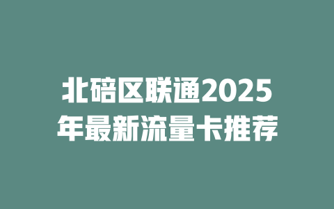 北碚区联通2025年最新流量卡推荐