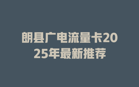 朗县广电流量卡2025年最新推荐