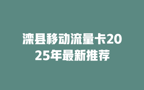滦县移动流量卡2025年最新推荐