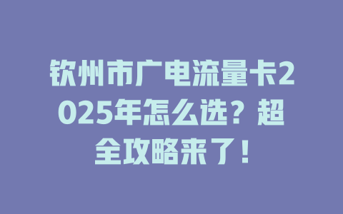 钦州市广电流量卡2025年怎么选？超全攻略来了！