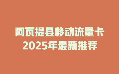 阿瓦提县移动流量卡2025年最新推荐