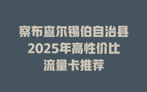 察布查尔锡伯自治县2025年高性价比流量卡推荐