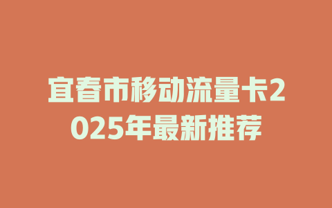 宜春市移动流量卡2025年最新推荐