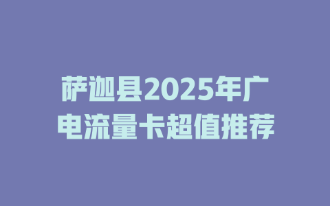 萨迦县2025年广电流量卡超值推荐
