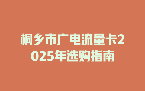 桐乡市广电流量卡2025年选购指南