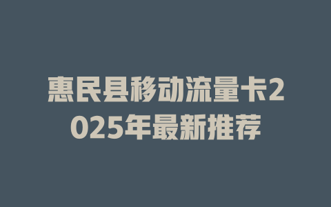 惠民县移动流量卡2025年最新推荐