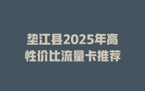 垫江县2025年高性价比流量卡推荐