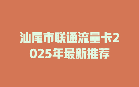 汕尾市联通流量卡2025年最新推荐