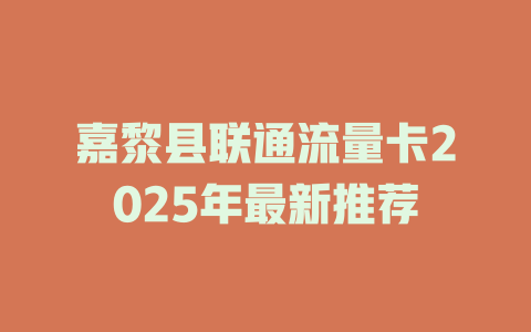 嘉黎县联通流量卡2025年最新推荐