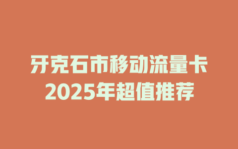 牙克石市移动流量卡2025年超值推荐