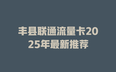 丰县联通流量卡2025年最新推荐