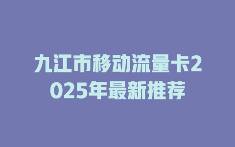 九江市移动流量卡2025年最新推荐